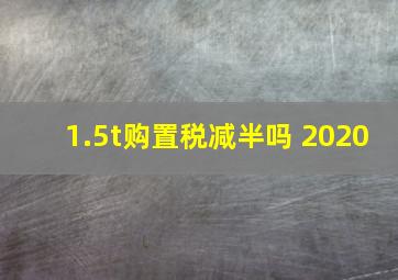 1.5t购置税减半吗 2020